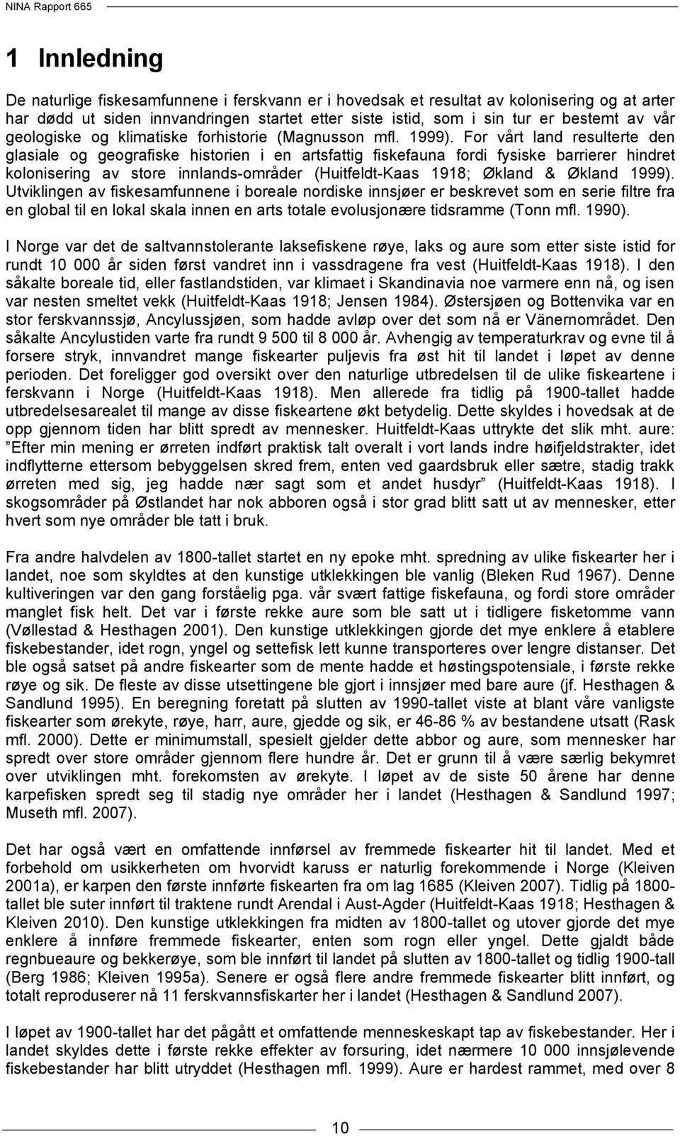 For vårt land resulterte den glasiale og geografiske historien i en artsfattig fiskefauna fordi fysiske barrierer hindret kolonisering av store innlands-områder (Huitfeldt-Kaas 1918; Økland & Økland