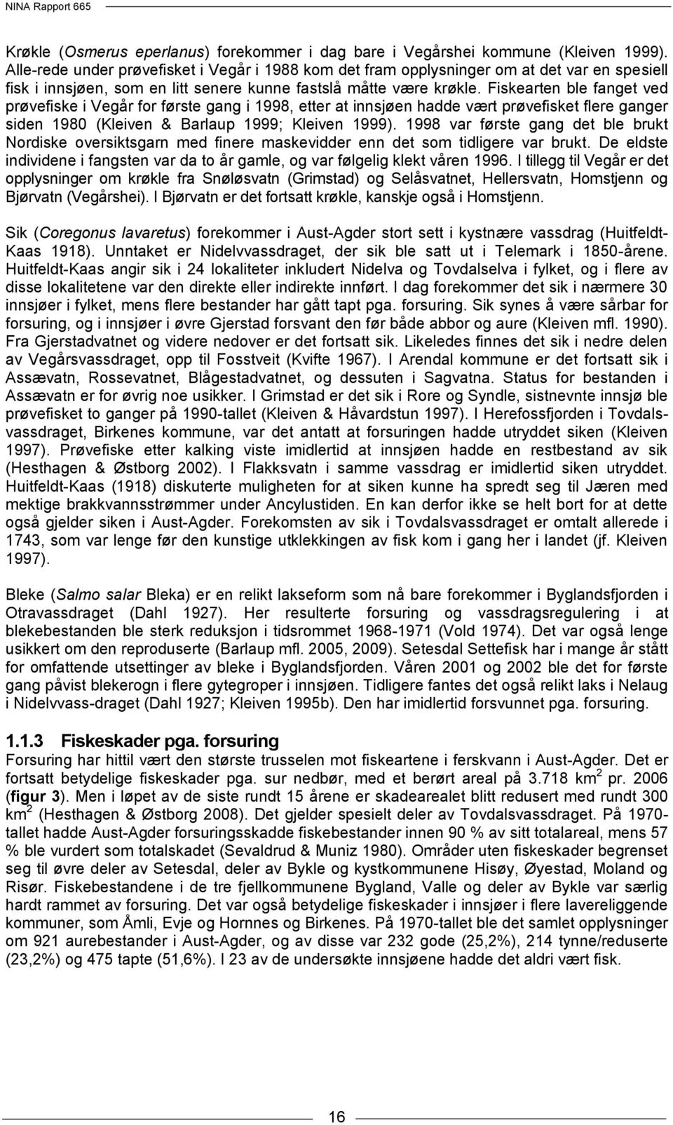 Fiskearten ble fanget ved prøvefiske i Vegår for første gang i 1998, etter at innsjøen hadde vært prøvefisket flere ganger siden 1980 (Kleiven & Barlaup 1999; Kleiven 1999).