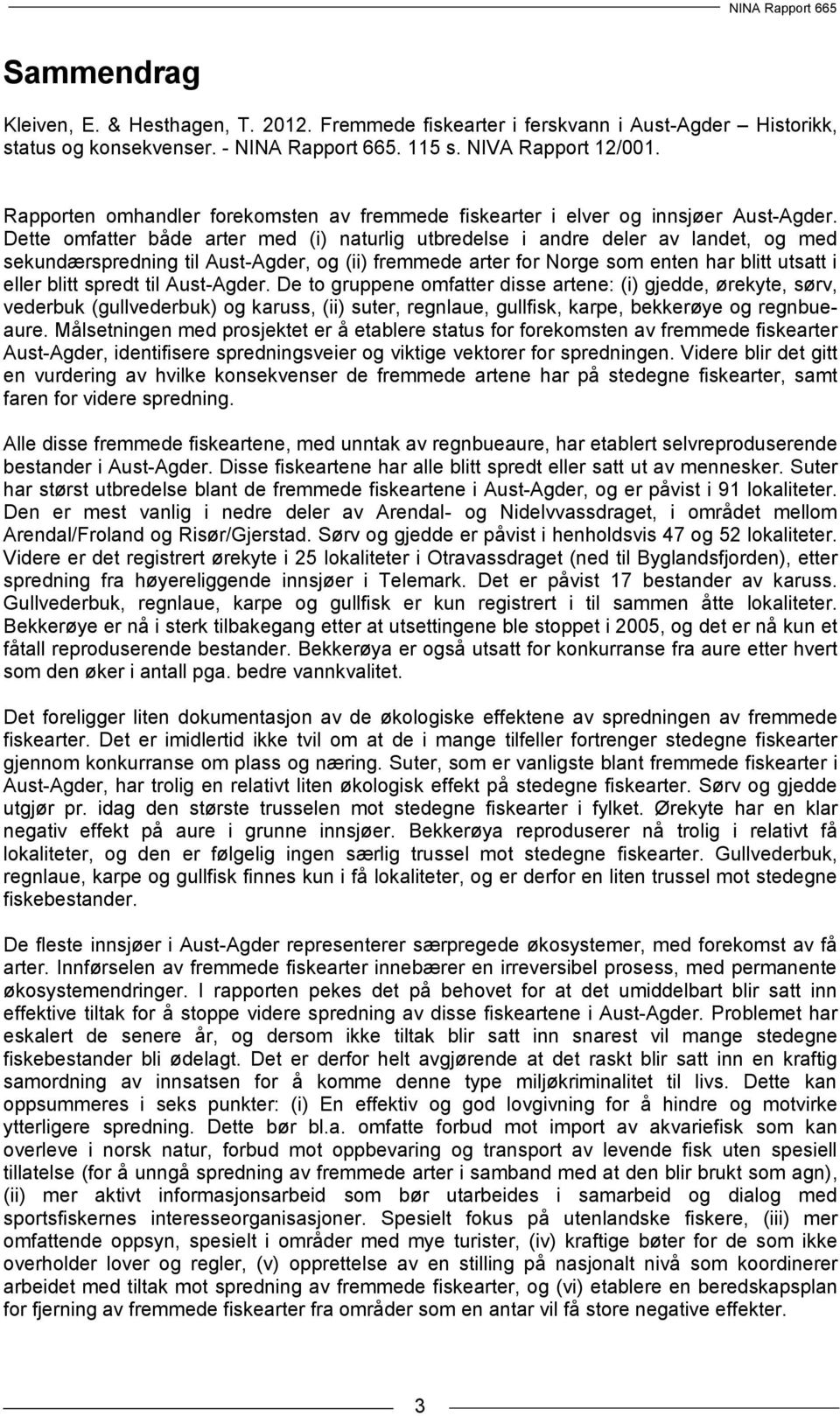 Dette omfatter både arter med (i) naturlig utbredelse i andre deler av landet, og med sekundærspredning til Aust-Agder, og (ii) fremmede arter for Norge som enten har blitt utsatt i eller blitt