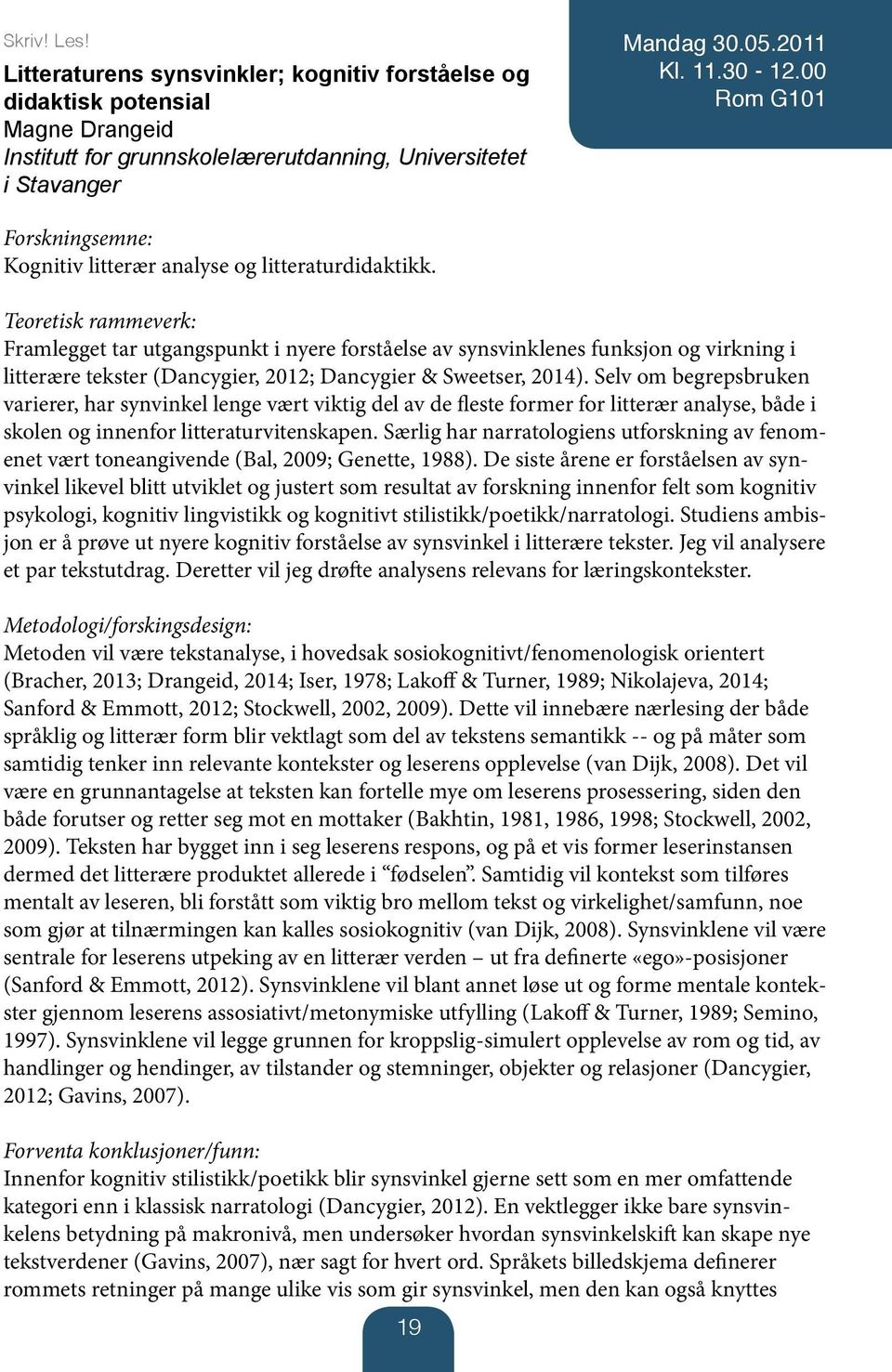 Teoretisk rammeverk: Framlegget tar utgangspunkt i nyere forståelse av synsvinklenes funksjon og virkning i litterære tekster (Dancygier, 2012; Dancygier & Sweetser, 2014).