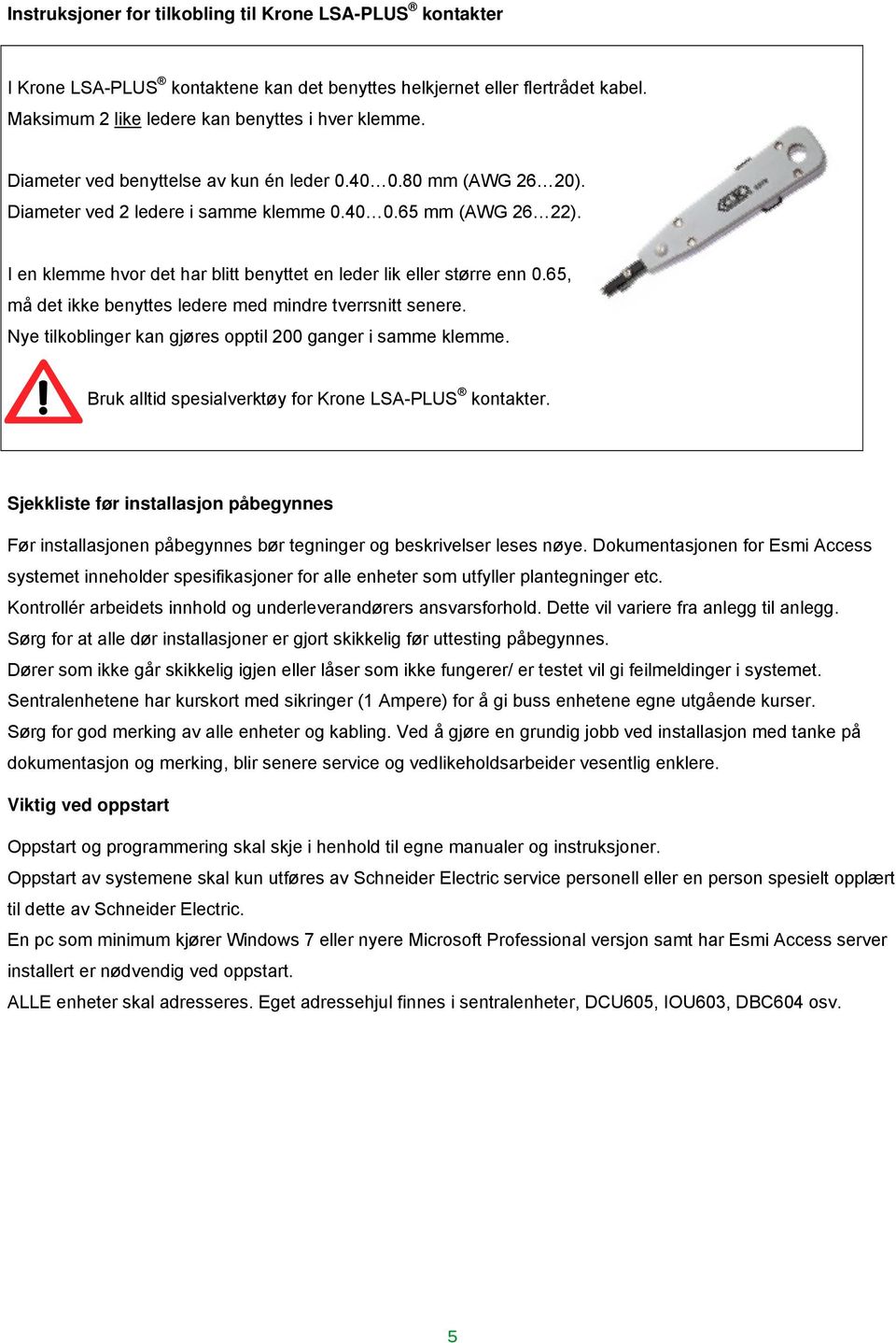 I en klemme hvor det har blitt benyttet en leder lik eller større enn 0.65, må det ikke benyttes ledere med mindre tverrsnitt senere. Nye tilkoblinger kan gjøres opptil 200 ganger i samme klemme.