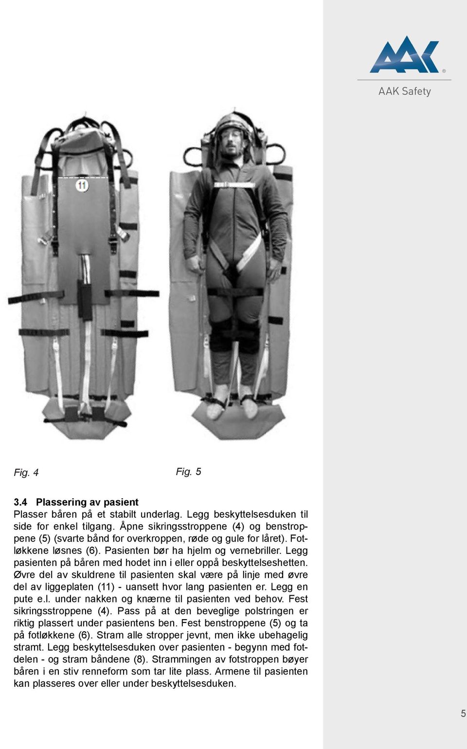 Legg pasienten på båren med hodet inn i eller oppå beskyttelseshetten. Øvre del av skuldrene til pasienten skal være på linje med øvre del av liggeplaten (11) - uansett hvor lang pasienten er.