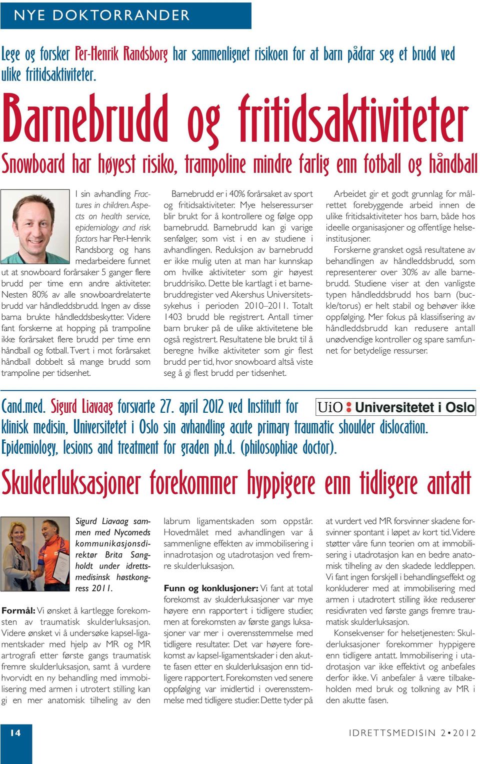 Aspe - cts on health service, epidemiology and risk factors har Per-Henrik Randsborg og hans medarbeidere funnet ut at snowboard forårsaker 5 ganger flere brudd per time enn andre aktiviteter.