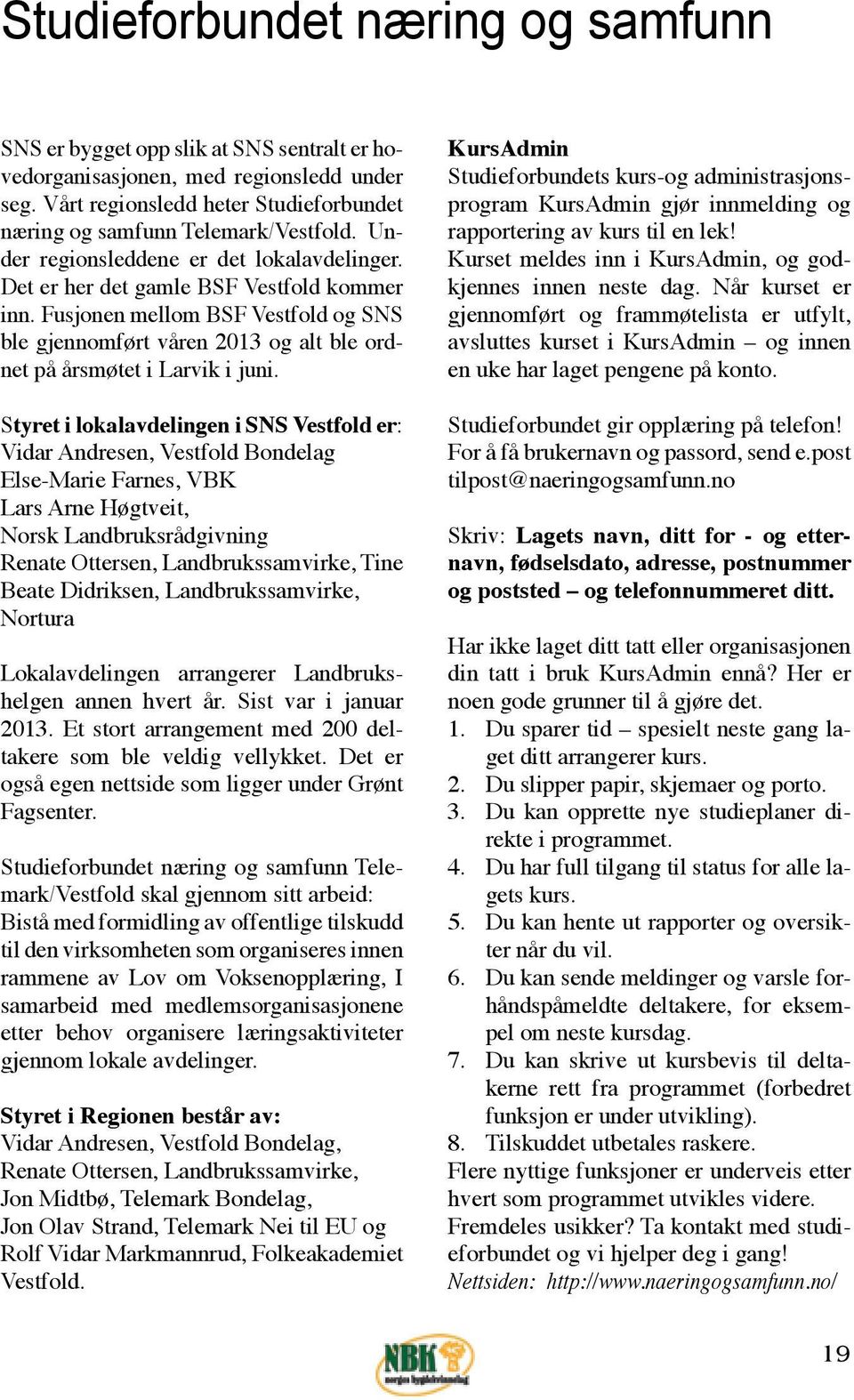 Styret i lokalavdelingen i SNS Vestfold er: Vidar Andresen, Vestfold Bondelag Else-Marie Farnes, VBK Lars Arne Høgtveit, Norsk Landbruksrådgivning Renate Ottersen, Landbrukssamvirke, Tine Beate