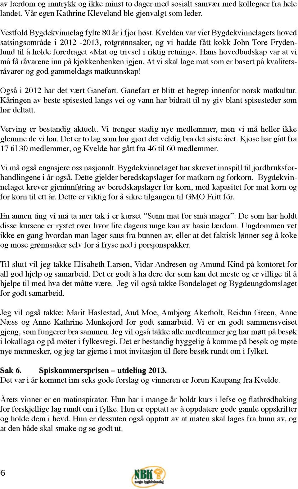 Hans hovedbudskap var at vi må få råvarene inn på kjøkkenbenken igjen. At vi skal lage mat som er basert på kvalitetsråvarer og god gammeldags matkunnskap! Også i 2012 har det vært Ganefart.