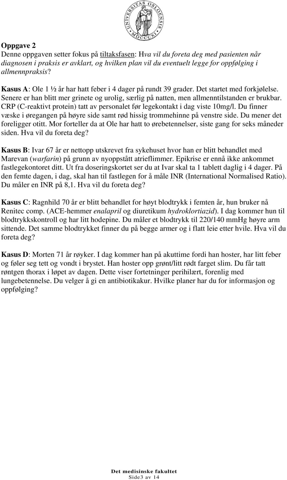 CRP (C-reaktivt protein) tatt av personalet før legekontakt i dag viste 10mg/l. Du finner væske i øregangen på høyre side samt rød hissig trommehinne på venstre side. Du mener det foreligger otitt.