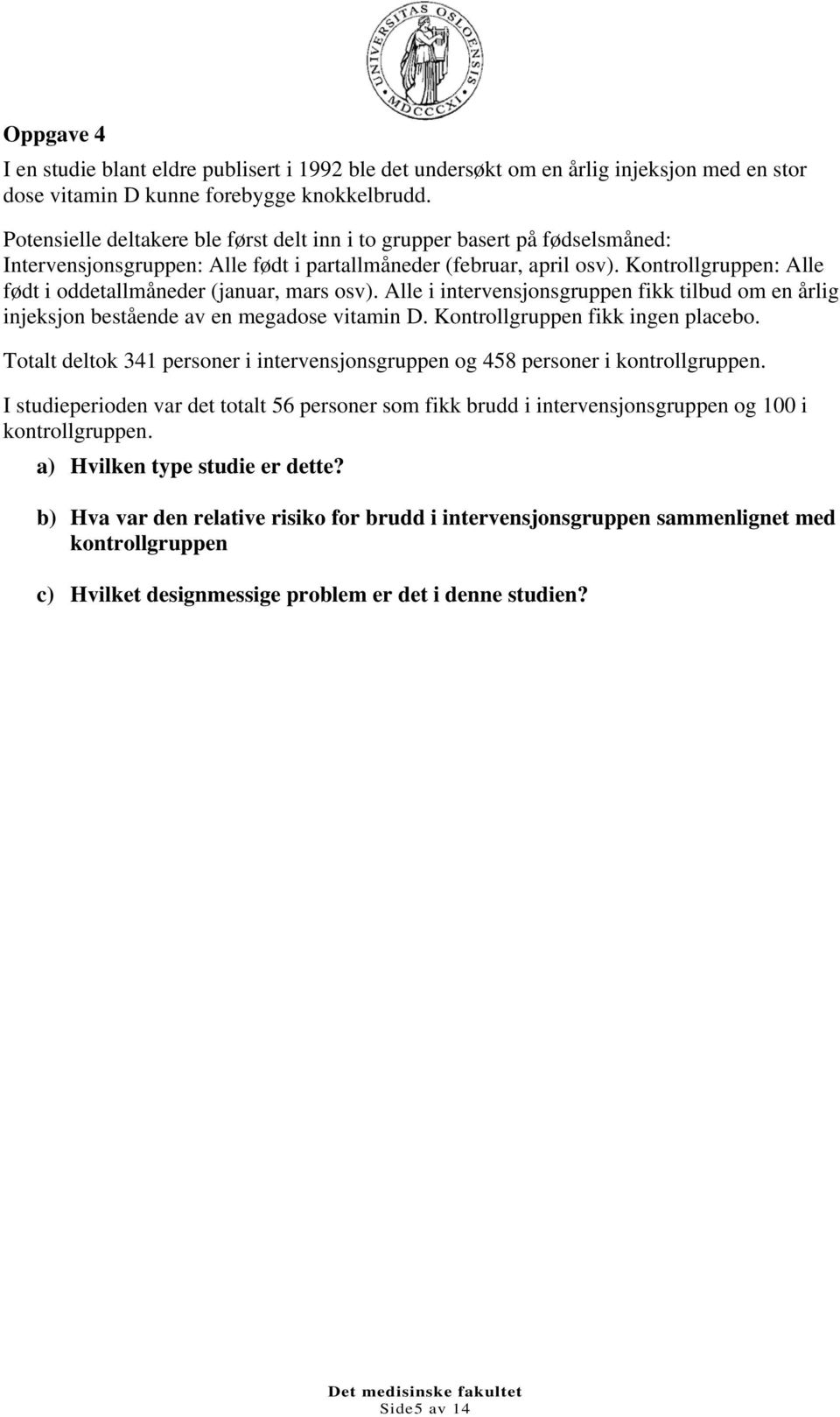 Kontrollgruppen: Alle født i oddetallmåneder (januar, mars osv). Alle i intervensjonsgruppen fikk tilbud om en årlig injeksjon bestående av en megadose vitamin D. Kontrollgruppen fikk ingen placebo.