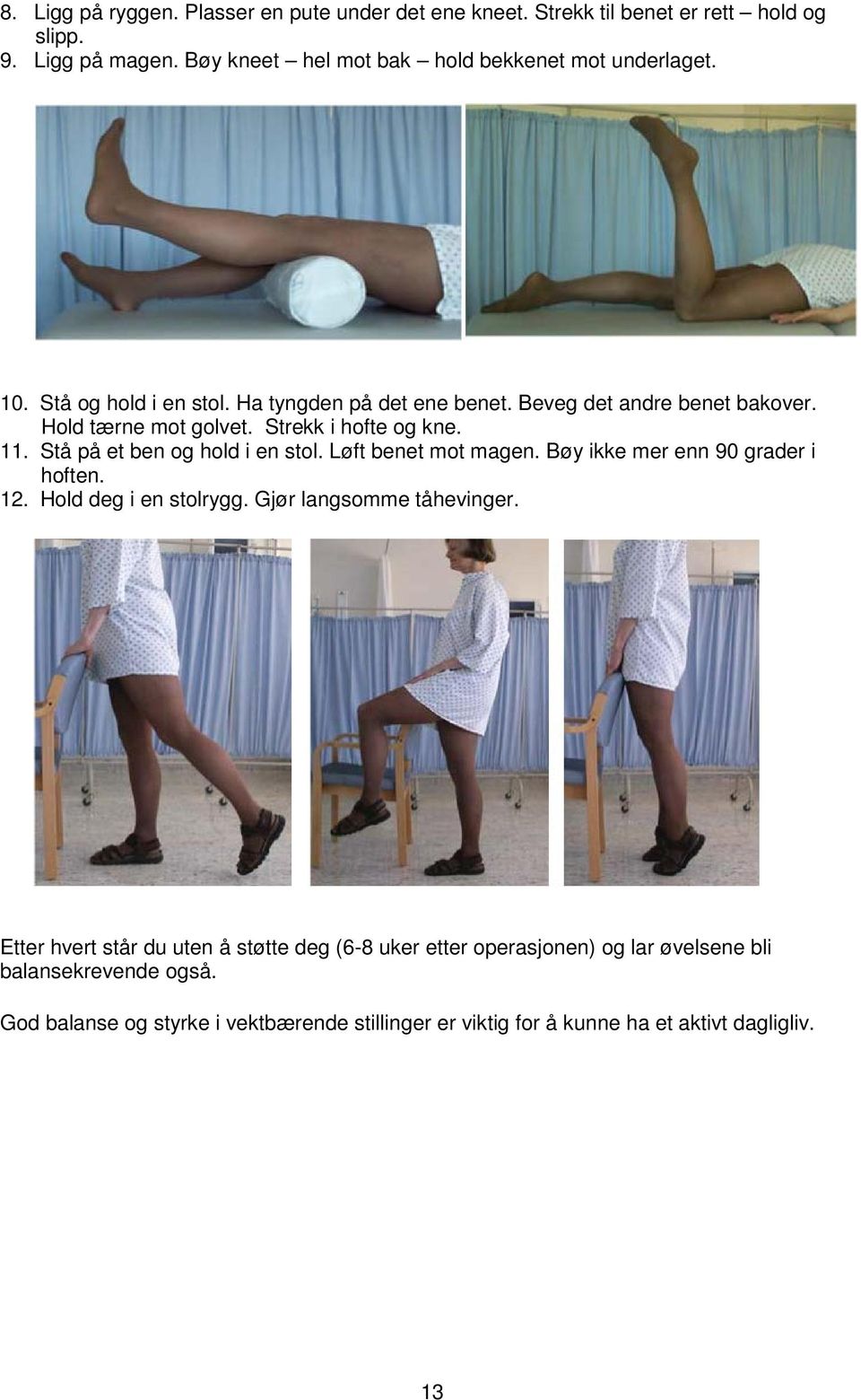 Strekk i hofte og kne. 11. Stå på et ben og hold i en stol. Løft benet mot magen. Bøy ikke mer enn 90 grader i hoften. 12. Hold deg i en stolrygg.