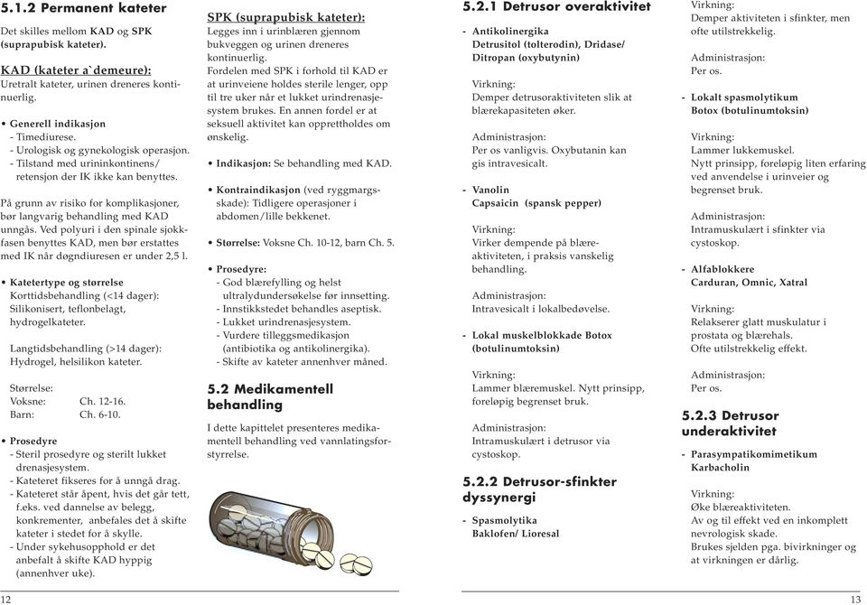 Ved polyuri i den spinale sjokkfasen benyttes KAD, men bør erstattes med IK når døgndiuresen er under 2,5 l.