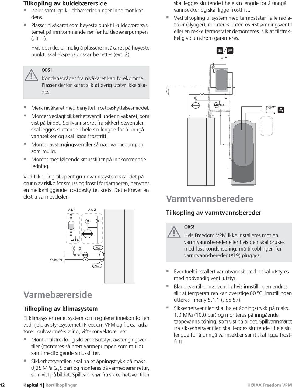 Ved tilkopling til system med termostater i alle radiatorer (slynger), mteres enten overstrømningsventil eller en rekke termostater demteres, slik at tilstrekkelig volumstrøm garanteres. OBS!