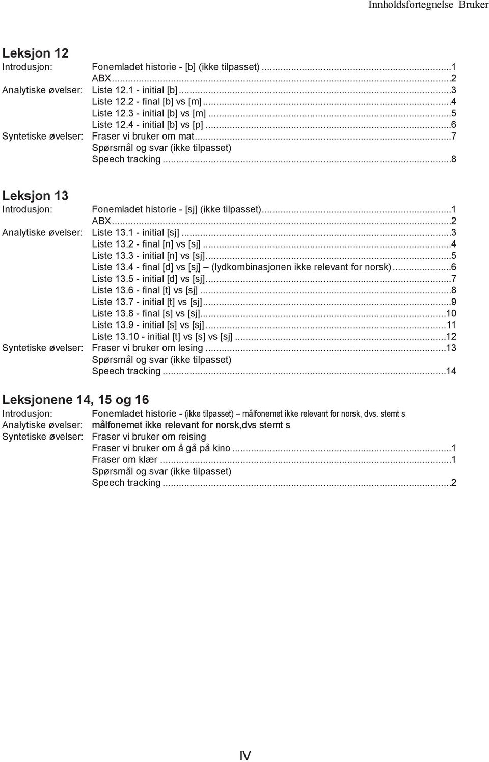 ..8 Leksjon 13 Introdusjon: Fonemladet historie - [sj] (ikke tilpasset)...1 ABX...2 Analytiske øvelser: Liste 13.1 - initial [sj]...3 Liste 13.2 - final [n] vs [sj]...4 Liste 13.