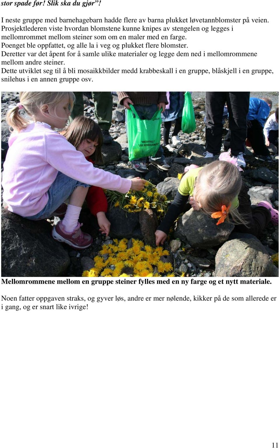 Poenget ble oppfattet, og alle la i veg og plukket flere blomster. Deretter var det åpent for å samle ulike materialer og legge dem ned i mellomrommene mellom andre steiner.