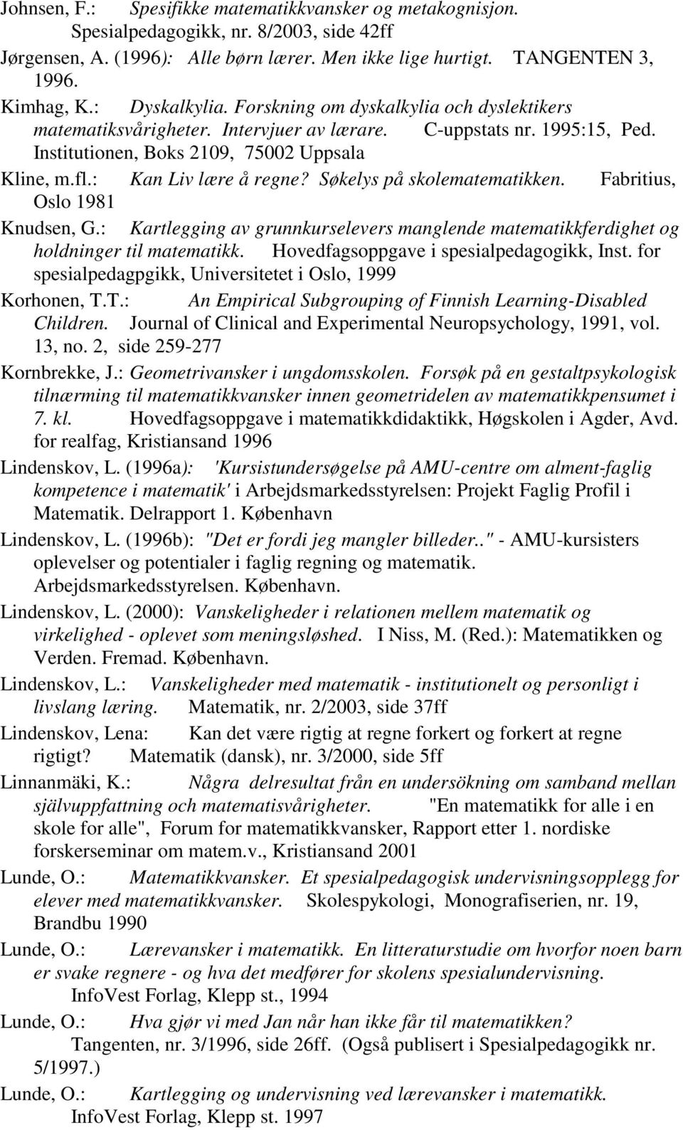 : Kan Liv lære å regne? Søkelys på skolematematikken. Fabritius, Oslo 1981 Knudsen, G.: Kartlegging av grunnkurselevers manglende matematikkferdighet og holdninger til matematikk.