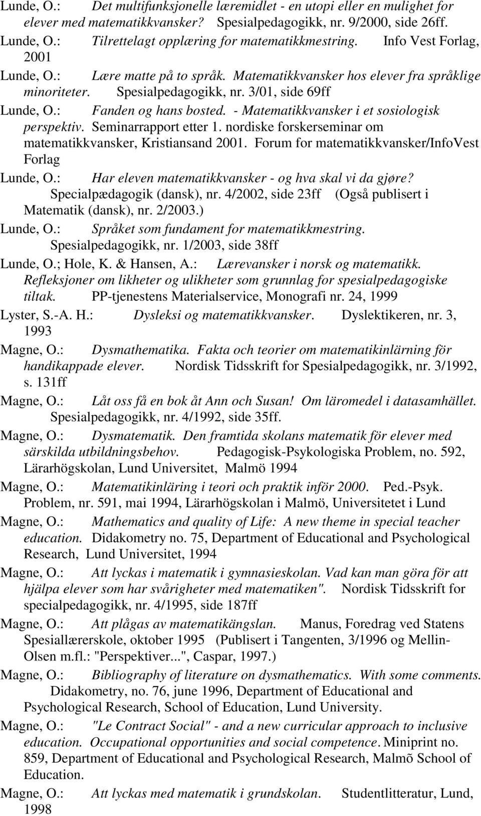 3/01, side 69ff Lunde, O.: Fanden og hans bosted. - Matematikkvansker i et sosiologisk perspektiv. Seminarrapport etter 1. nordiske forskerseminar om matematikkvansker, Kristiansand 2001.