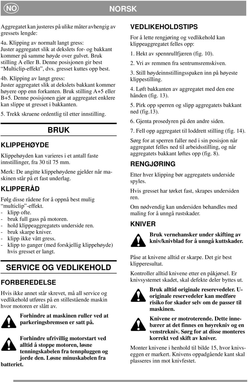 Klipping av langt gress: Juster aggregatet slik at dekslets bakkant kommer høyere opp enn forkanten. Bruk stilling A+5 eller B+5.