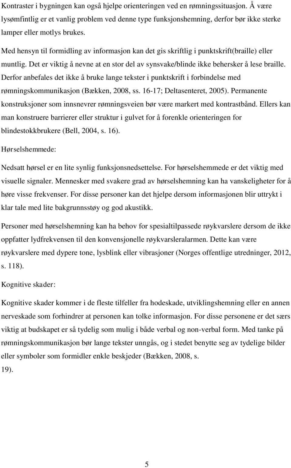 Med hensyn til formidling av informasjon kan det gis skriftlig i punktskrift(braille) eller muntlig. Det er viktig å nevne at en stor del av synsvake/blinde ikke behersker å lese braille.