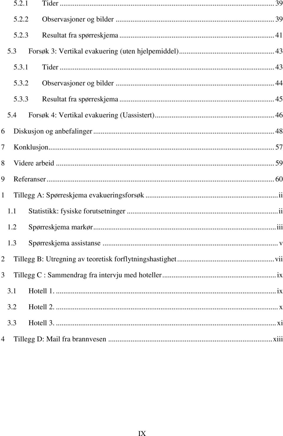 .. 60 1 Tillegg A: Spørreskjema evakueringsforsøk... ii 1.1 Statistikk: fysiske forutsetninger... ii 1.2 Spørreskjema markør... iii 1.3 Spørreskjema assistanse.