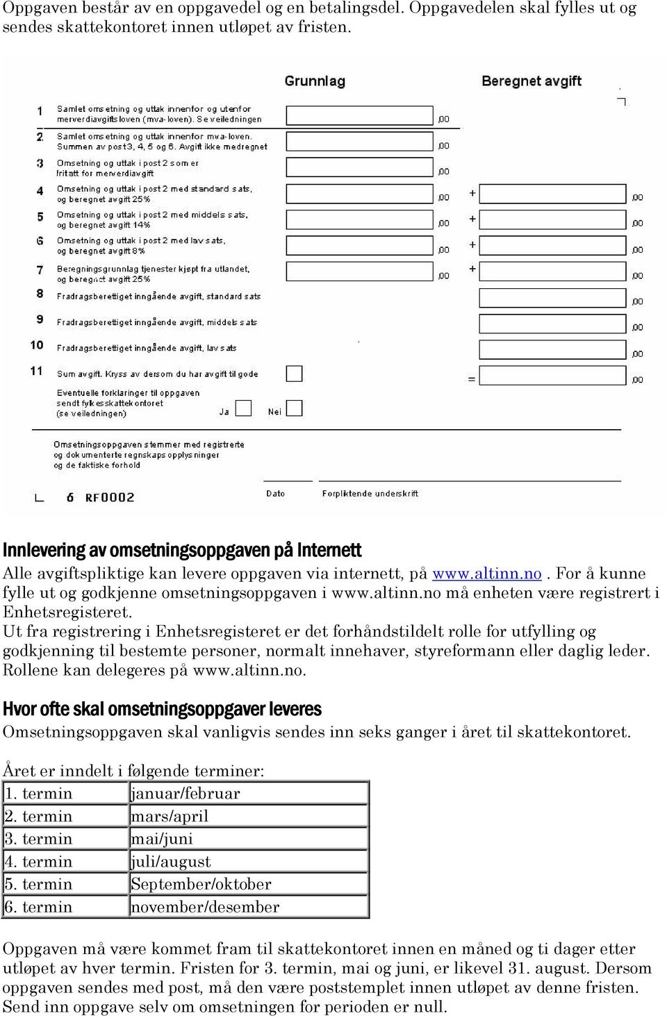 Ut fra registrering i Enhetsregisteret er det forhåndstildelt rolle for utfylling og godkjenning til bestemte personer, normalt innehaver, styreformann eller daglig leder.