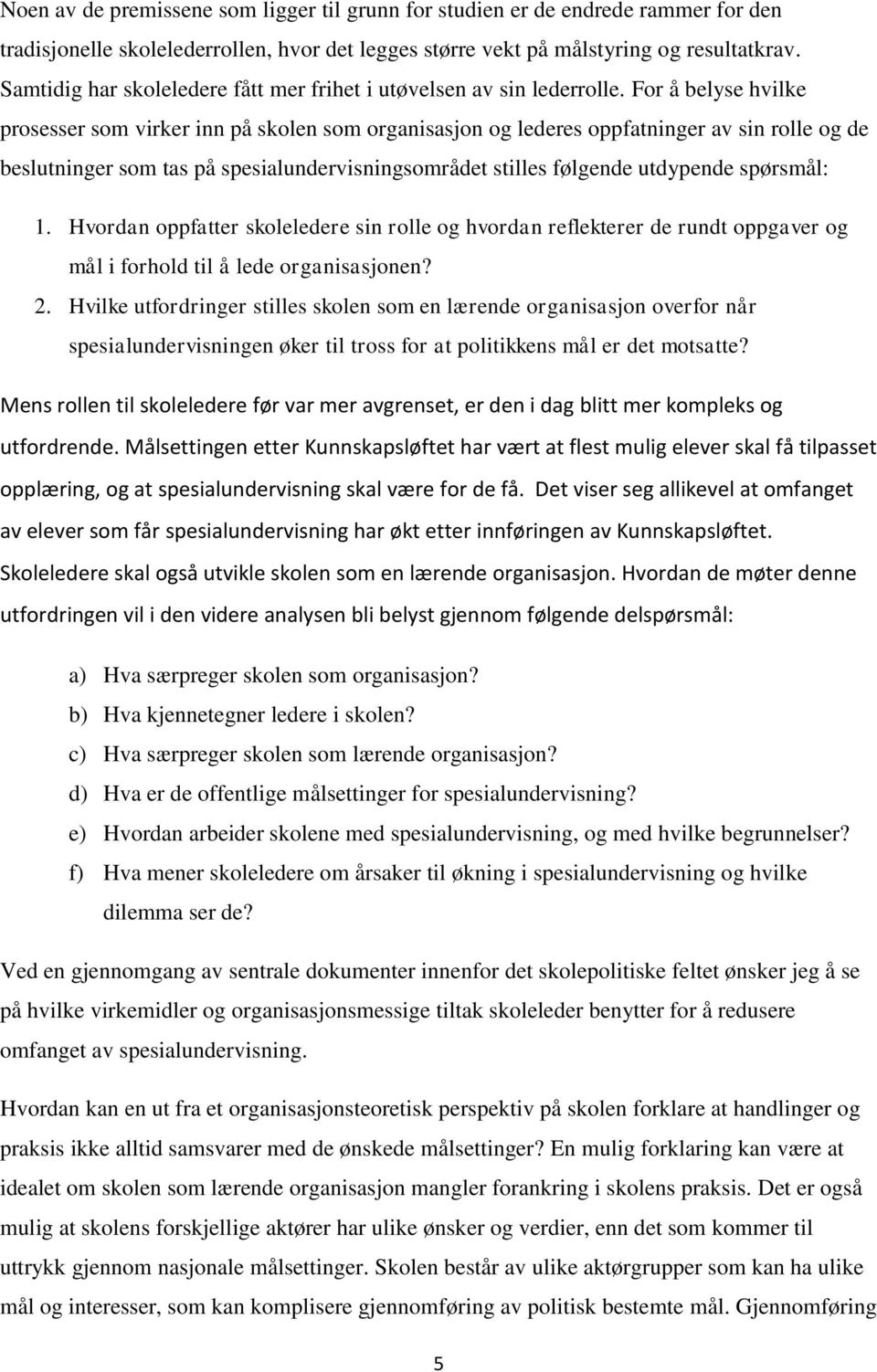 For å belyse hvilke prosesser som virker inn på skolen som organisasjon og lederes oppfatninger av sin rolle og de beslutninger som tas på spesialundervisningsområdet stilles følgende utdypende