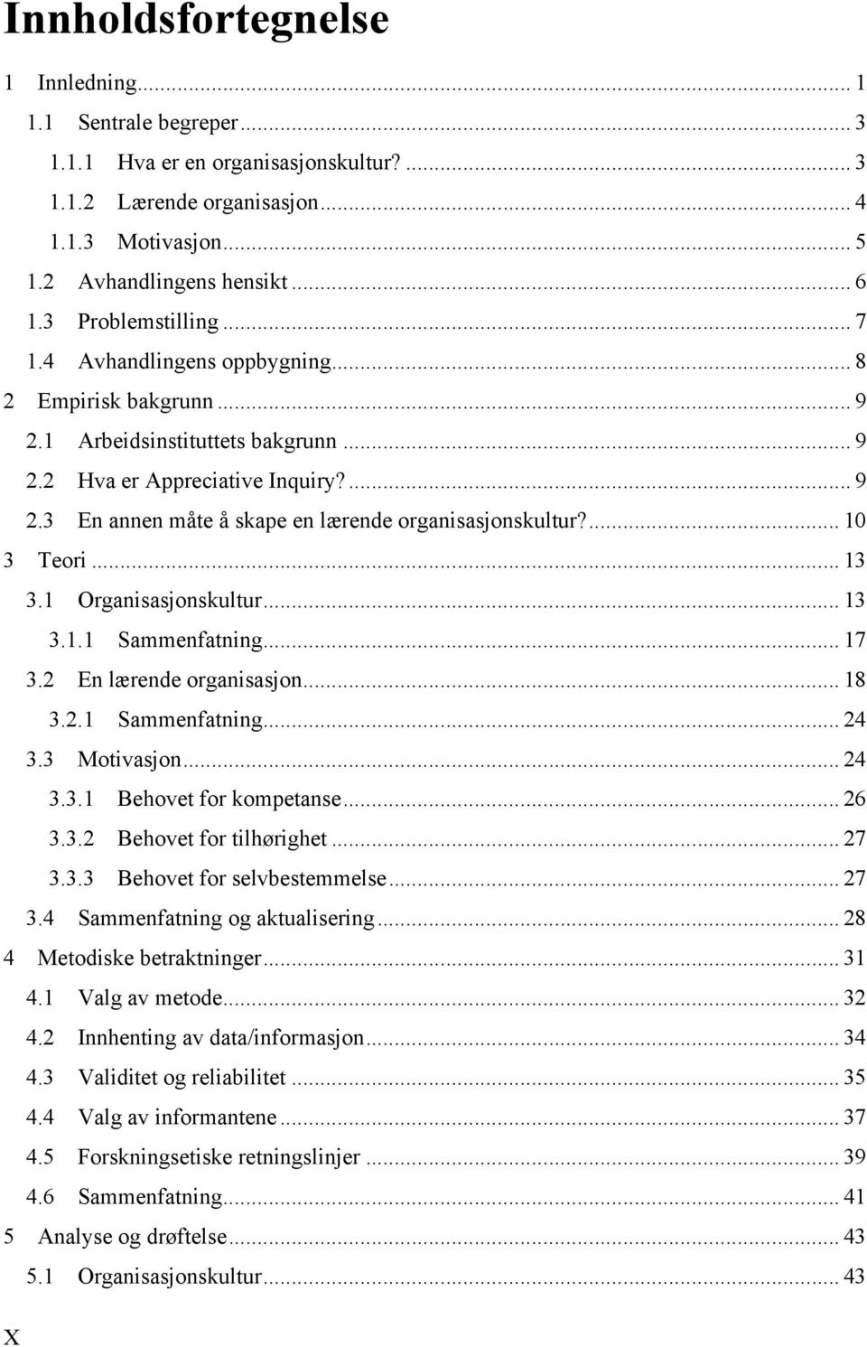 ... 10 3 Teori... 13 3.1 Organisasjonskultur... 13 3.1.1 Sammenfatning... 17 3.2 En lærende organisasjon... 18 3.2.1 Sammenfatning... 24 3.3 Motivasjon... 24 3.3.1 Behovet for kompetanse... 26 3.3.2 Behovet for tilhørighet.