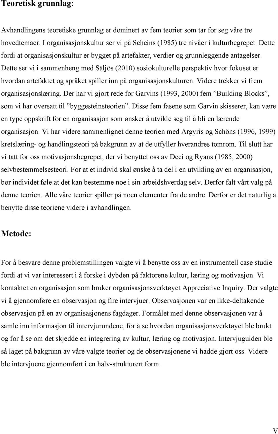 Dette ser vi i sammenheng med Säljös (2010) sosiokulturelle perspektiv hvor fokuset er hvordan artefaktet og språket spiller inn på organisasjonskulturen. Videre trekker vi frem organisasjonslæring.