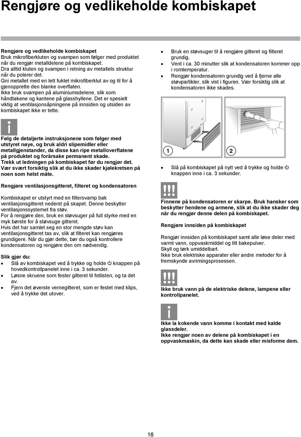 Ikke bruk svampen på aluminiumsdelene, slik som håndtakene og kantene på glasshyllene. Det er spesielt viktig at ventilasjonsåpningene på innsiden og utsiden av kombiskapet ikke er tette.