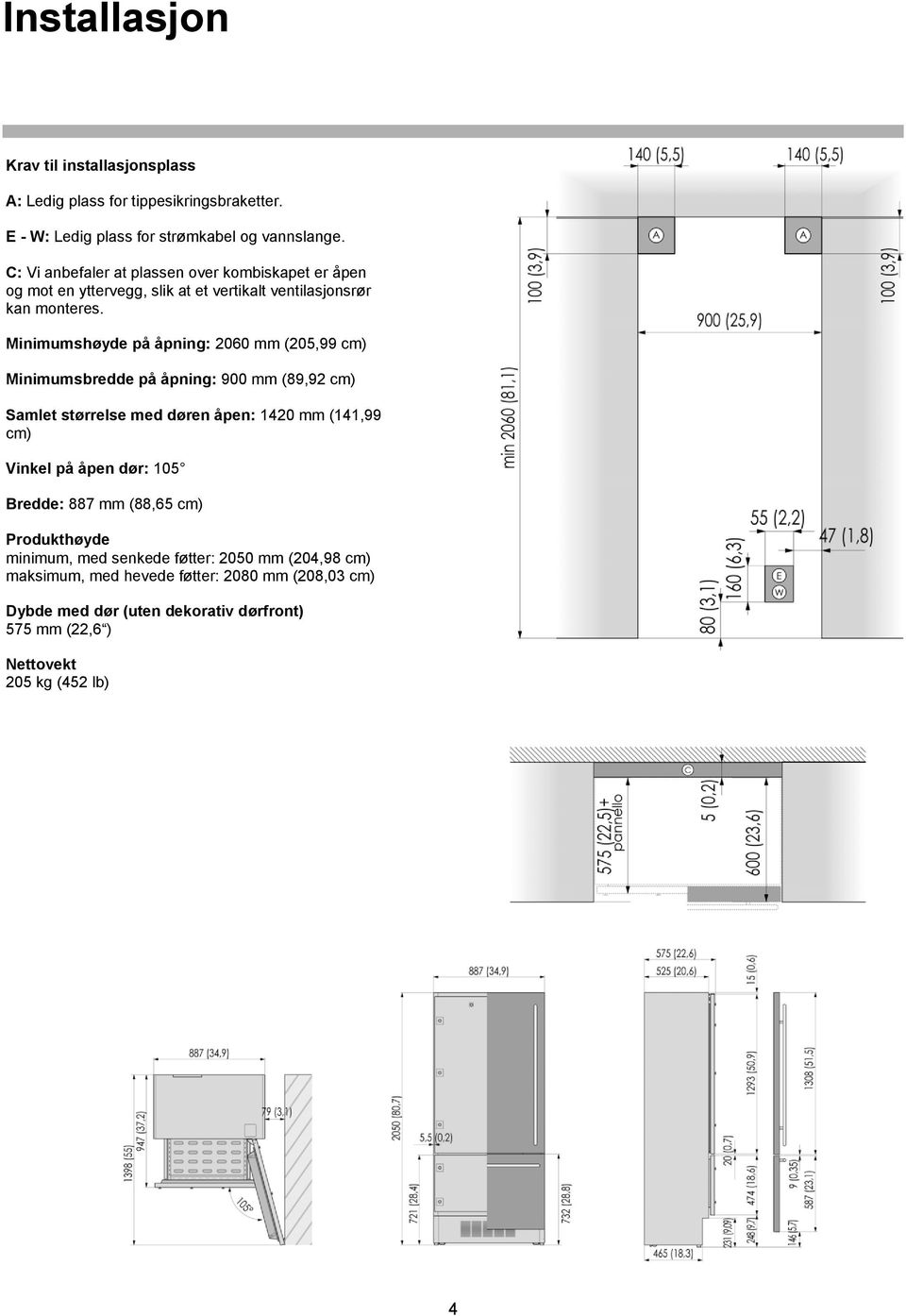 Minimumshøyde på åpning: 2060 mm (205,99 cm) Minimumsbredde på åpning: 900 mm (89,92 cm) Samlet størrelse med døren åpen: 1420 mm (141,99 cm) Vinkel på åpen