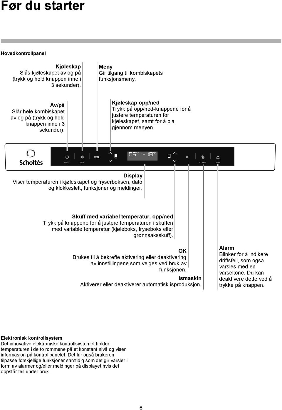 Display Viser temperaturen i kjøleskapet og fryserboksen, dato og klokkeslett, funksjoner og meldinger.