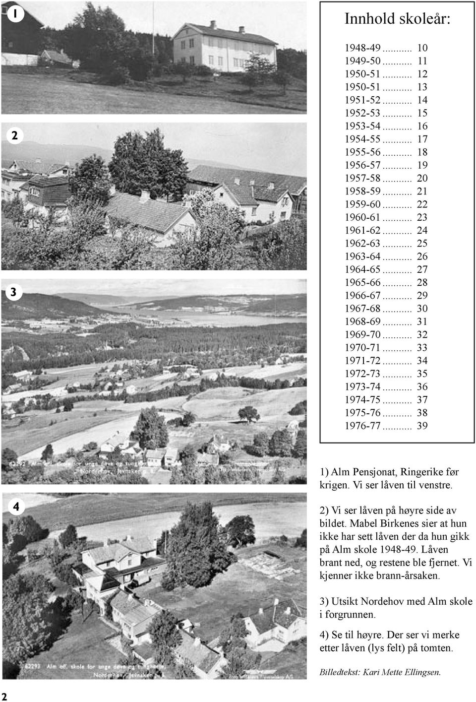 .. 36 1974-75... 37 1975-76... 38 1976-77... 39 1) Alm Pensjonat, Ringerike før krigen. Vi ser låven til venstre. 4 2) Vi ser låven på høyre side av bildet.