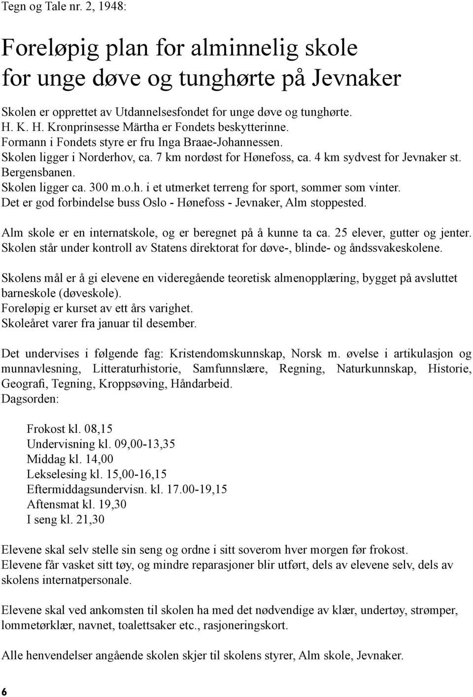 Bergensbanen. Skolen ligger ca. 300 m.o.h. i et utmerket terreng for sport, sommer som vinter. Det er god forbindelse buss Oslo - Hønefoss - Jevnaker, Alm stoppested.