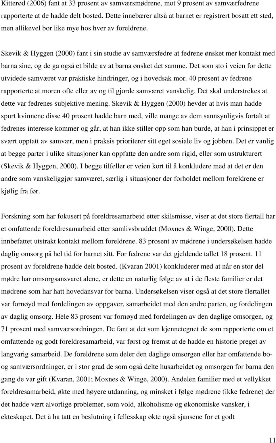 Skevik & Hyggen (2000) fant i sin studie av samværsfedre at fedrene ønsket mer kontakt med barna sine, og de ga også et bilde av at barna ønsket det samme.