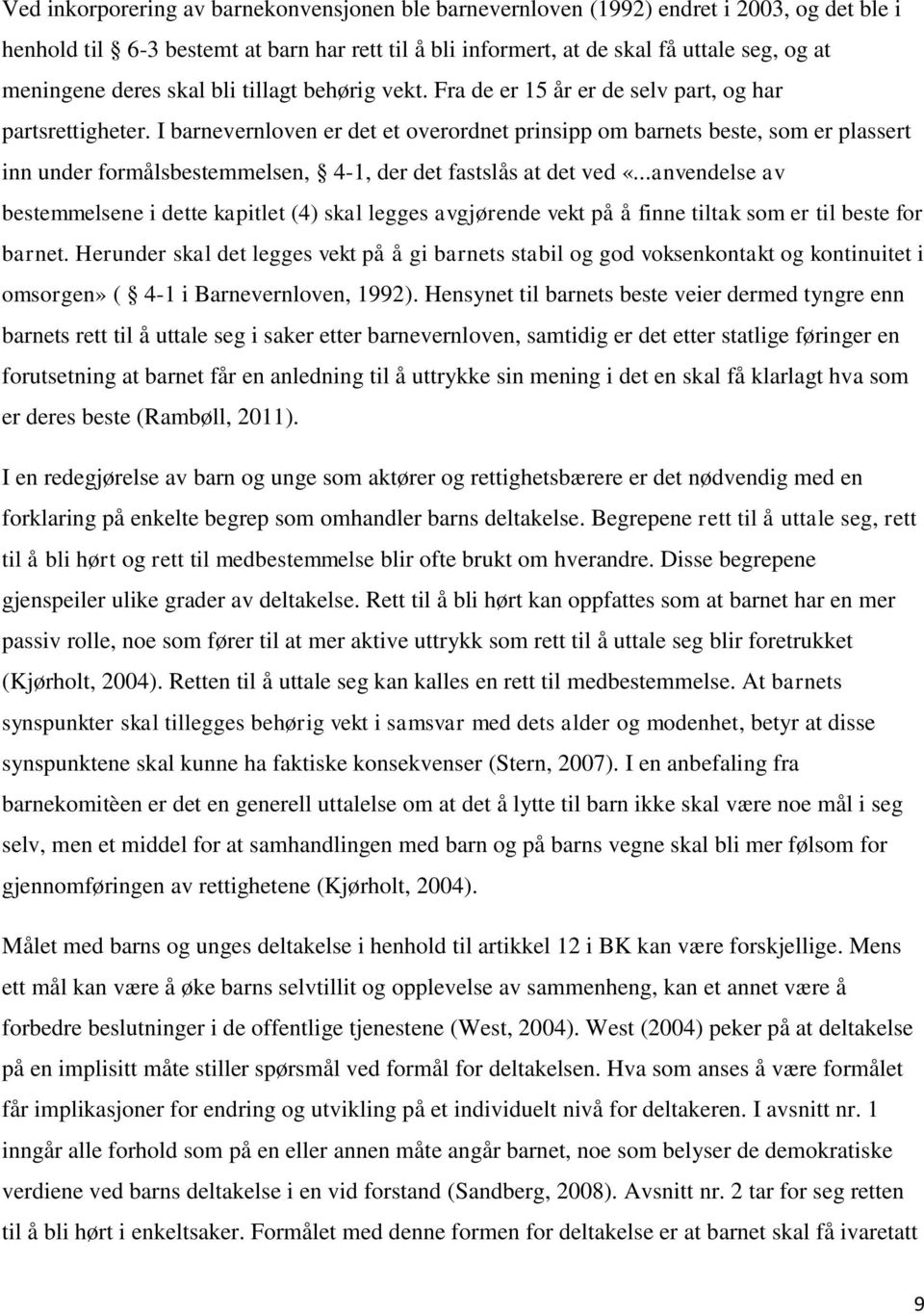 I barnevernloven er det et overordnet prinsipp om barnets beste, som er plassert inn under formålsbestemmelsen, 4-1, der det fastslås at det ved «.