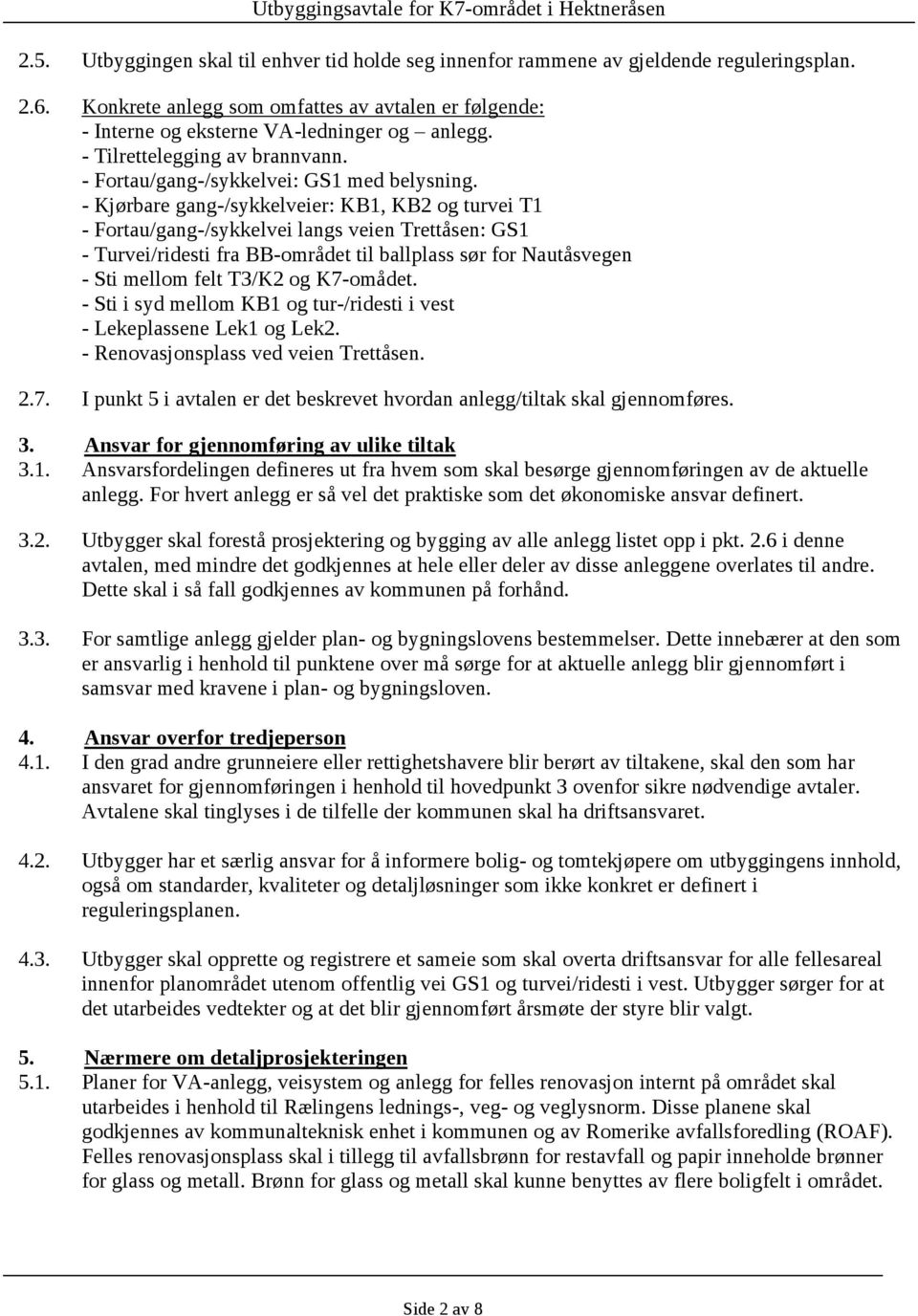 - Kjørbare gang-/sykkelveier: KB1, KB2 og turvei T1 - Fortau/gang-/sykkelvei langs veien Trettåsen: GS1 - Turvei/ridesti fra BB-området til ballplass sør for Nautåsvegen - Sti mellom felt T3/K2 og