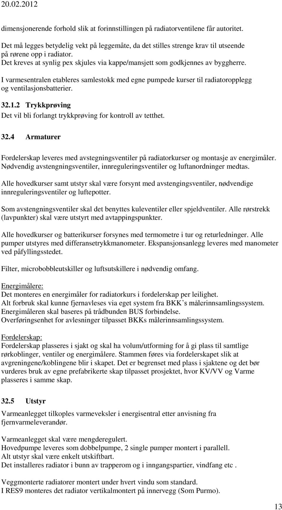 2 Trykkprøving Det vil bli forlangt trykkprøving for kontroll av tetthet. 32.4 Armaturer Fordelerskap leveres med avstegningsventiler på radiatorkurser og montasje av energimåler.