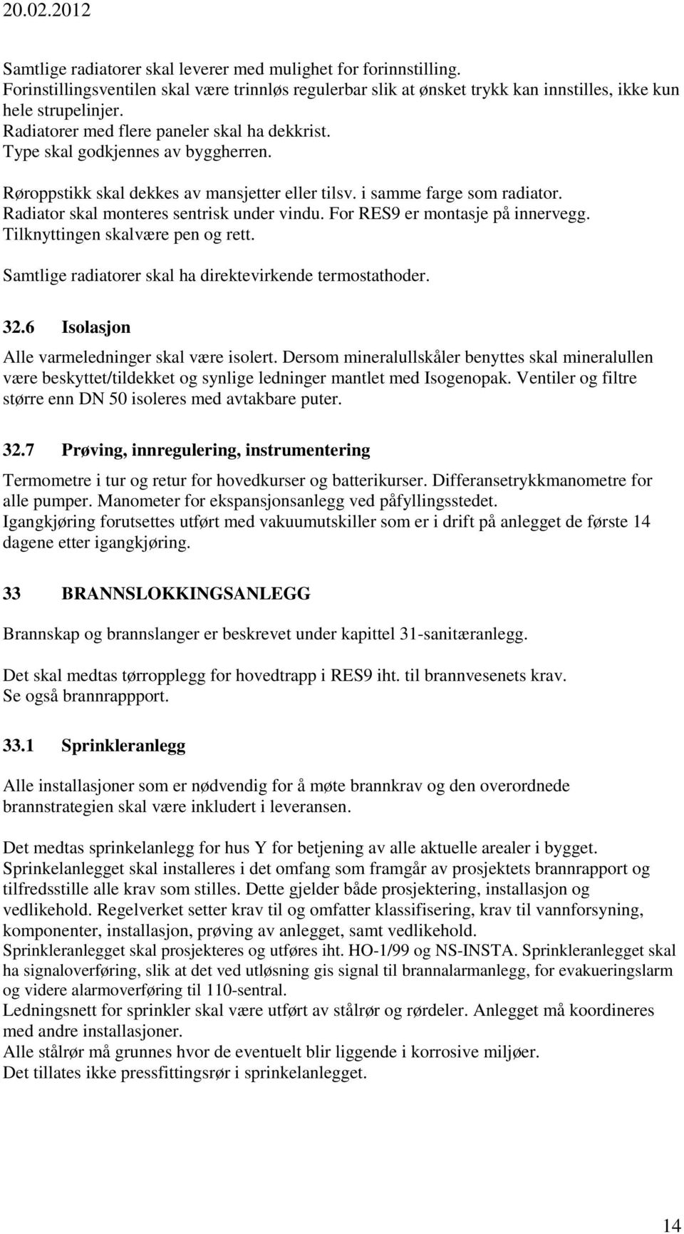 Radiator skal monteres sentrisk under vindu. For RES9 er montasje på innervegg. Tilknyttingen skalvære pen og rett. Samtlige radiatorer skal ha direktevirkende termostathoder. 32.