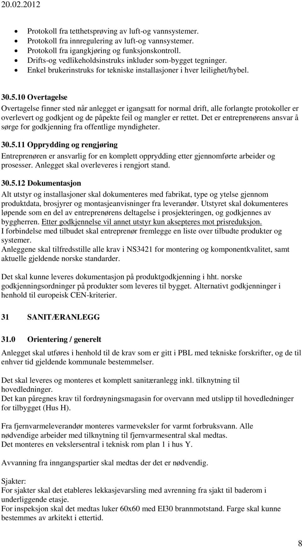 10 Overtagelse Overtagelse finner sted når anlegget er igangsatt for normal drift, alle forlangte protokoller er overlevert og godkjent og de påpekte feil og mangler er rettet.