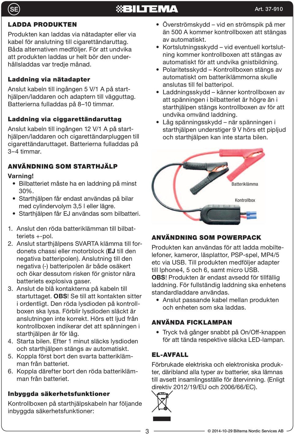 Laddning via nätadapter Anslut kabeln till ingången 5 V/1 A på starthjälpen/laddaren och adaptern till vägguttag. Batterierna fulladdas på 8 10 timmar.