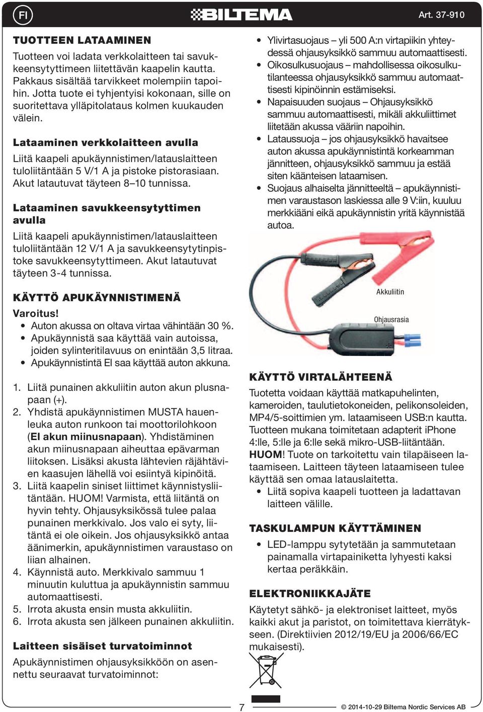 Lataaminen verkkolaitteen avulla Liitä kaapeli apukäynnistimen/latauslaitteen tuloliitäntään 5 V/1 A ja pistoke pistorasiaan. Akut latautuvat täyteen 8 10 tunnissa.