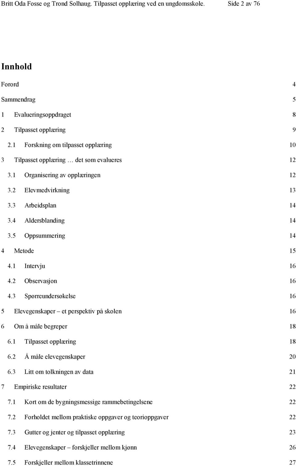 5 Oppsummering 14 4 Metode 15 4.1 Intervju 16 4.2 Observasjon 16 4.3 Spørreundersøkelse 16 5 Elevegenskaper et perspektiv på skolen 16 6 Om å måle begreper 18 6.1 Tilpasset opplæring 18 6.