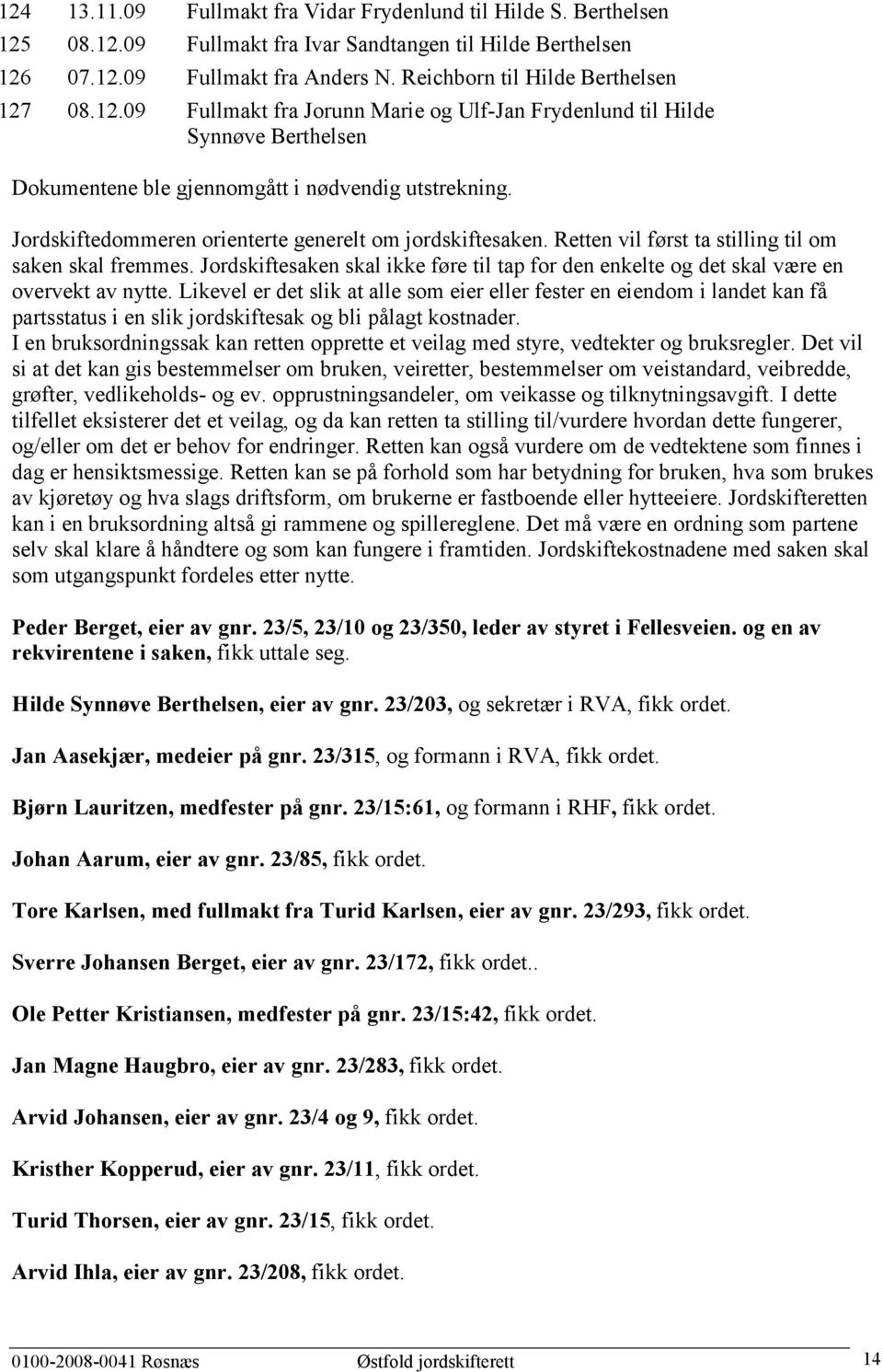 Jordskiftedommeren orienterte generelt om jordskiftesaken. Retten vil først ta stilling til om saken skal fremmes.