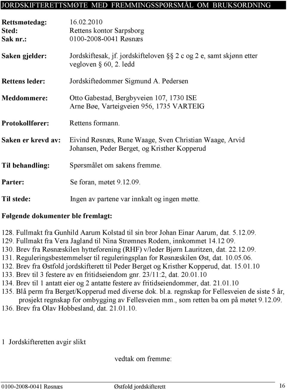 ledd Jordskiftedommer Sigmund A. Pedersen Otto Gabestad, Bergbyveien 107, 1730 ISE Arne Bøe, Varteigveien 956, 1735 VARTEIG Rettens formann.