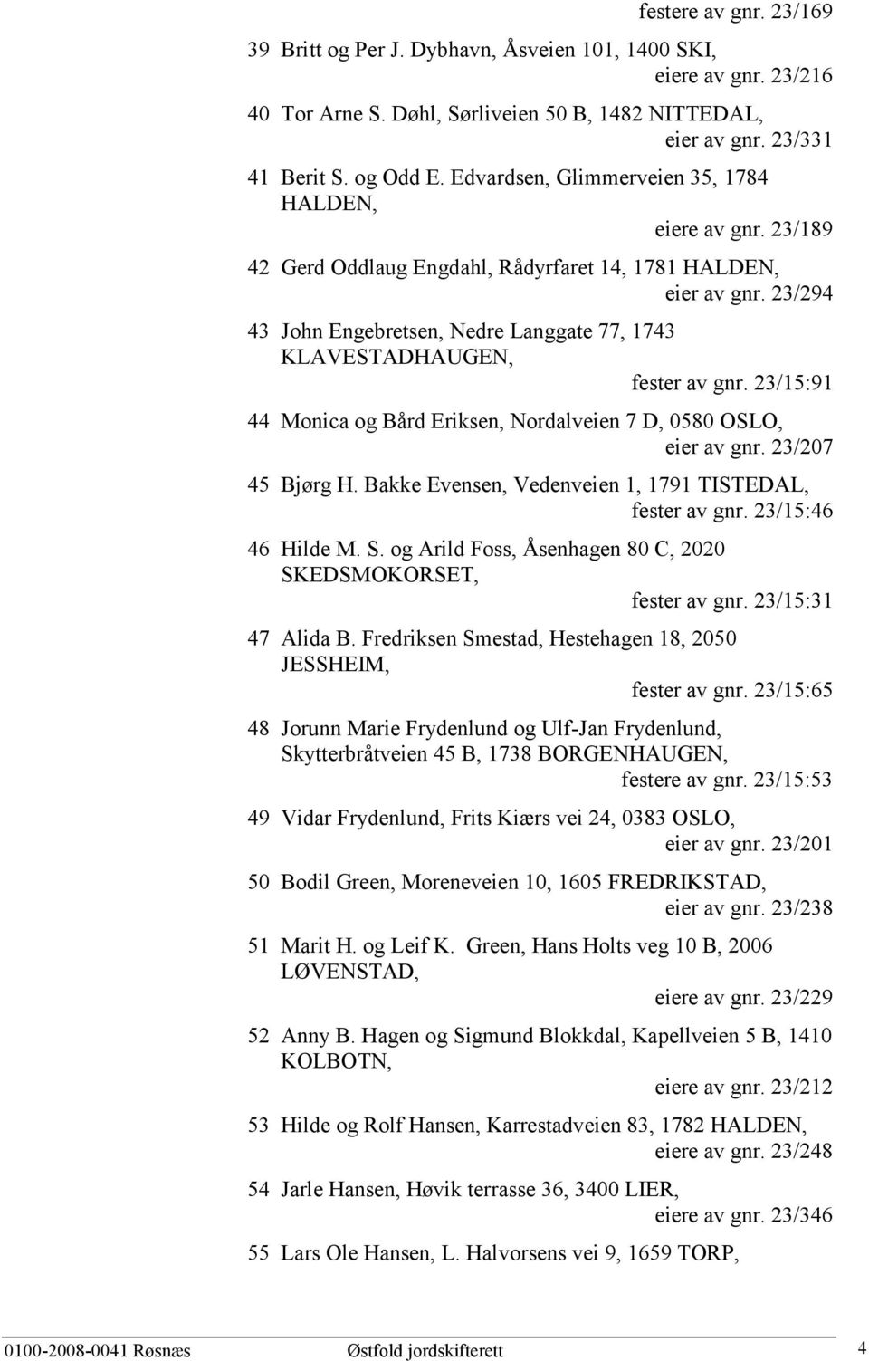 23/294 43 John Engebretsen, Nedre Langgate 77, 1743 KLAVESTADHAUGEN, fester av gnr. 23/15:91 44 Monica og Bård Eriksen, Nordalveien 7 D, 0580 OSLO, eier av gnr. 23/207 45 Bjørg H.