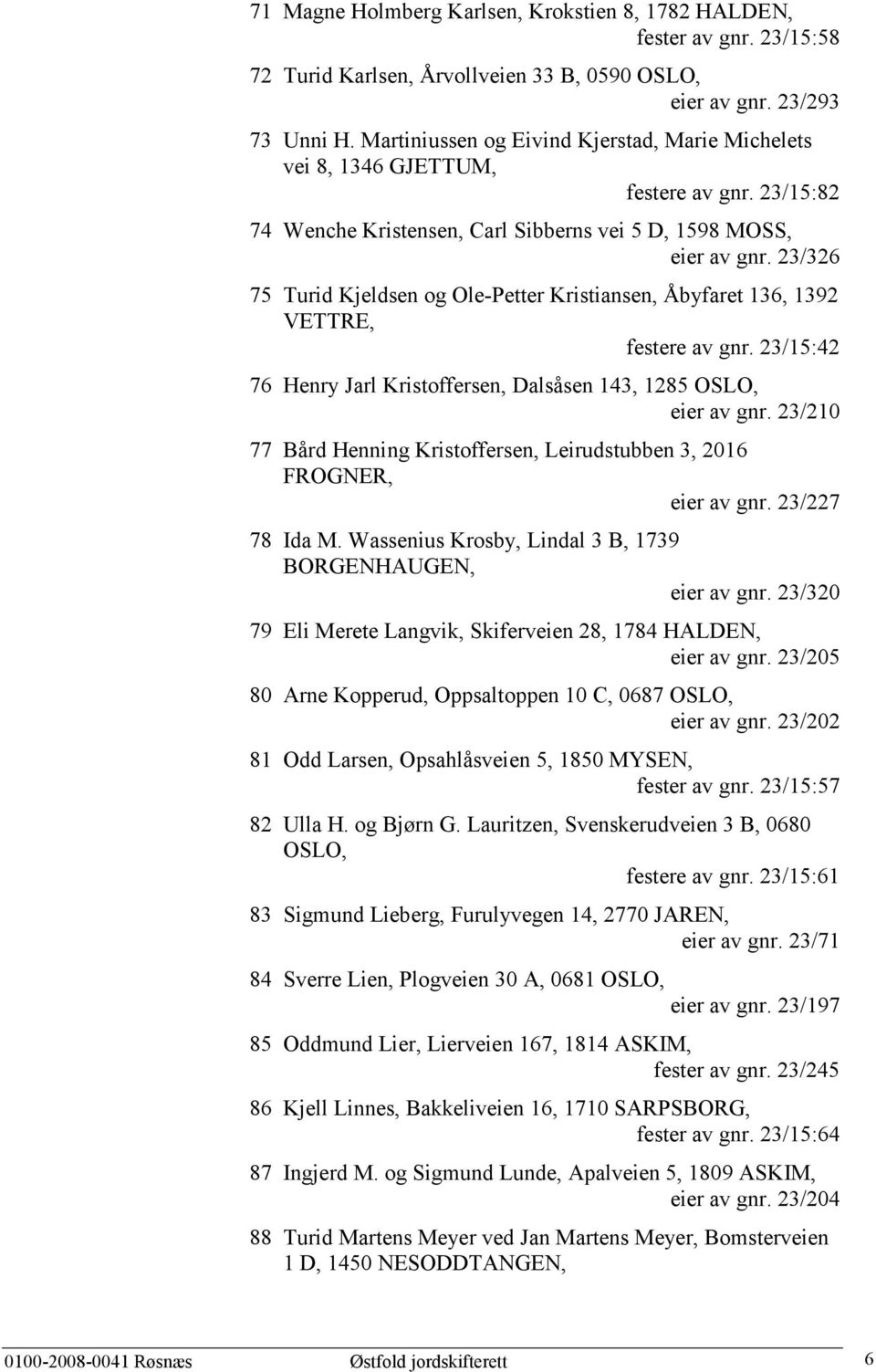 23/326 75 Turid Kjeldsen og Ole-Petter Kristiansen, Åbyfaret 136, 1392 VETTRE, festere av gnr. 23/15:42 76 Henry Jarl Kristoffersen, Dalsåsen 143, 1285 OSLO, eier av gnr.