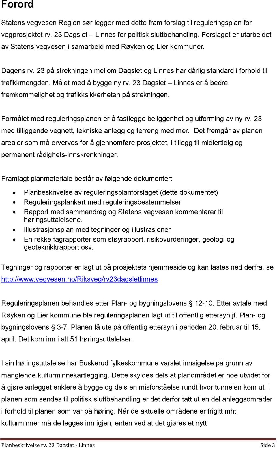 Målet med å bygge ny rv. 23 Dagslet Linnes er å bedre fremkommelighet og trafikksikkerheten på strekningen. Formålet med reguleringsplanen er å fastlegge beliggenhet og utforming av ny rv.