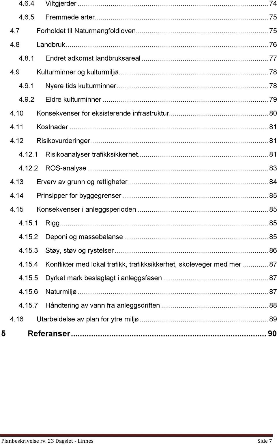 .. 83 4.13 Erverv av grunn og rettigheter... 84 4.14 Prinsipper for byggegrenser... 85 4.15 Konsekvenser i anleggsperioden... 85 4.15.1 Rigg... 85 4.15.2 Deponi og massebalanse... 85 4.15.3 Støy, støv og rystelser.