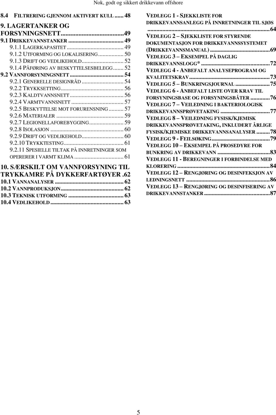 .. 57 9.2.6 MATERIALER... 59 9.2.7 LEGIONELLAFOREBYGGING... 59 9.2.8 ISOLASJON... 60 9.2.9 DRIFT OG VEDLIKEHOLD... 60 9.2.10 TRYKKTESTING... 61 9.2.11 SPESIELLE TILTAK PÅ INNRETNINGER SOM OPERERER I VARMT KLIMA.