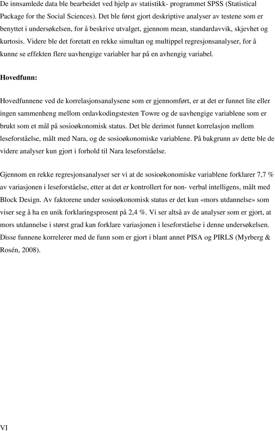 Videre ble det foretatt en rekke simultan og multippel regresjonsanalyser, for å kunne se effekten flere uavhengige variabler har på en avhengig variabel.