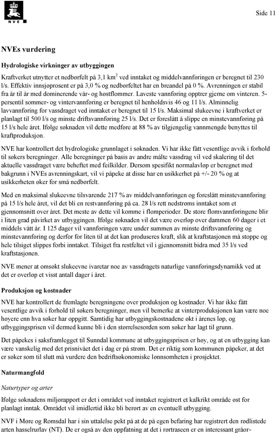 5- persentil sommer- og vintervannføring er beregnet til henholdsvis 46 og 11 l/s. Alminnelig lavvannføring for vassdraget ved inntaket er beregnet til 15 l/s.