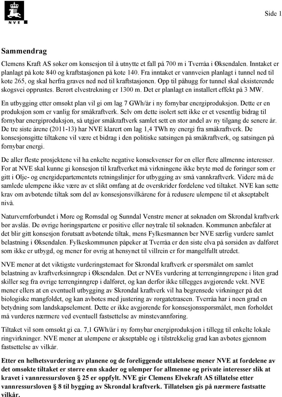 Berørt elvestrekning er 1300 m. Det er planlagt en installert effekt på 3 MW. En utbygging etter omsøkt plan vil gi om lag 7 GWh/år i ny fornybar energiproduksjon.