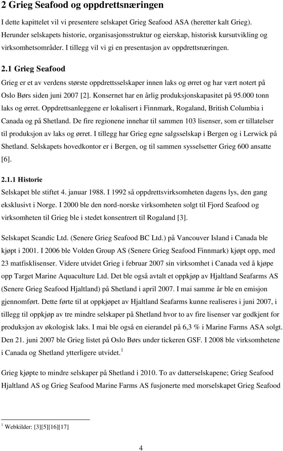 1 Grieg Seafood Grieg er et av verdens største oppdrettsselskaper innen laks og ørret og har vært notert på Oslo Børs siden juni 2007 [2]. Konsernet har en årlig produksjonskapasitet på 95.